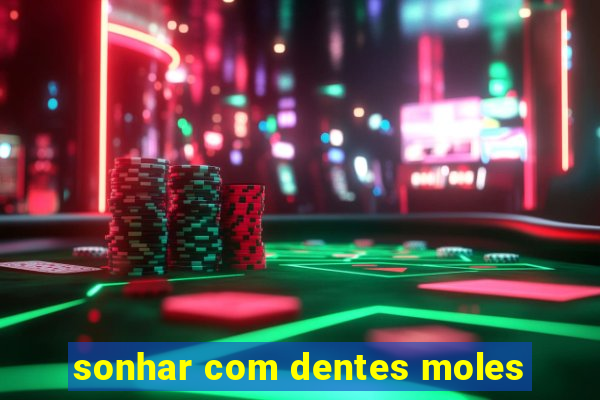 sonhar com dentes moles